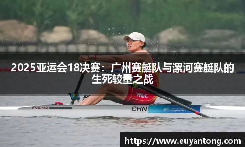 2025亚运会18决赛：广州赛艇队与漯河赛艇队的生死较量之战
