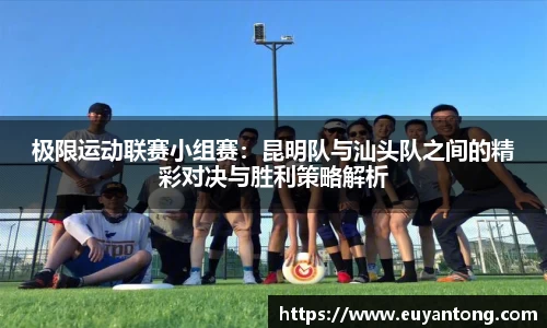 极限运动联赛小组赛：昆明队与汕头队之间的精彩对决与胜利策略解析