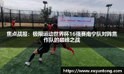 焦点战报：极限运动世界杯16强赛南宁队对阵焦作队的巅峰之战