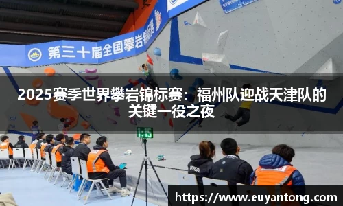 2025赛季世界攀岩锦标赛：福州队迎战天津队的关键一役之夜