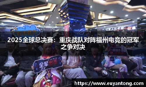 2025全球总决赛：重庆战队对阵福州电竞的冠军之争对决