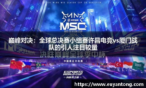 巅峰对决：全球总决赛小组赛许昌电竞vs厦门战队的引人注目较量