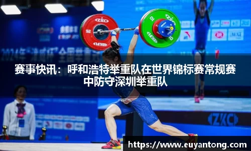 赛事快讯：呼和浩特举重队在世界锦标赛常规赛中防守深圳举重队