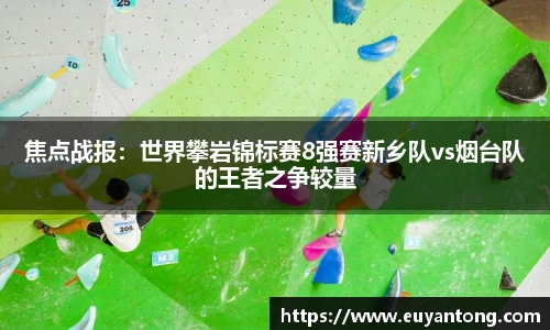 焦点战报：世界攀岩锦标赛8强赛新乡队vs烟台队的王者之争较量
