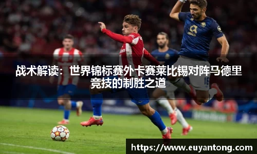 战术解读：世界锦标赛外卡赛莱比锡对阵马德里竞技的制胜之道