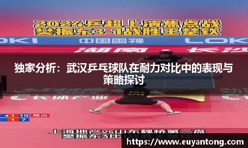 独家分析：武汉乒乓球队在耐力对比中的表现与策略探讨