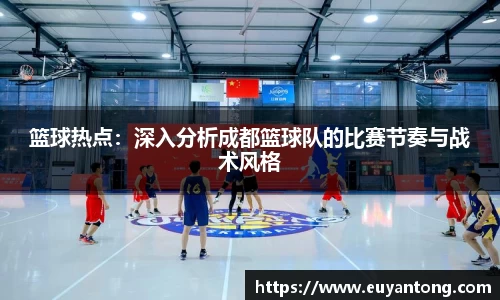 篮球热点：深入分析成都篮球队的比赛节奏与战术风格