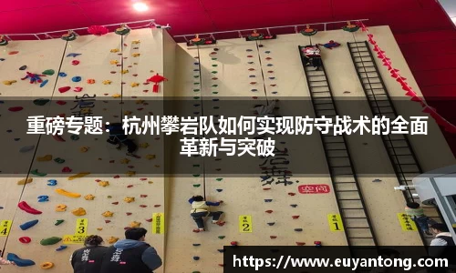 重磅专题：杭州攀岩队如何实现防守战术的全面革新与突破