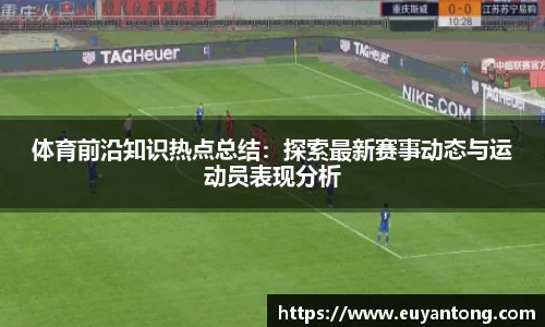 体育前沿知识热点总结：探索最新赛事动态与运动员表现分析
