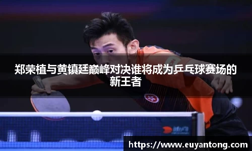 郑荣植与黄镇廷巅峰对决谁将成为乒乓球赛场的新王者